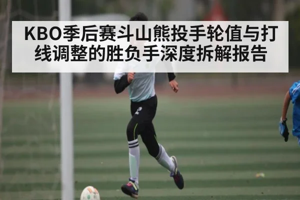 KBO季后赛斗山熊投手轮值与打线调整的胜负手深度拆解报告