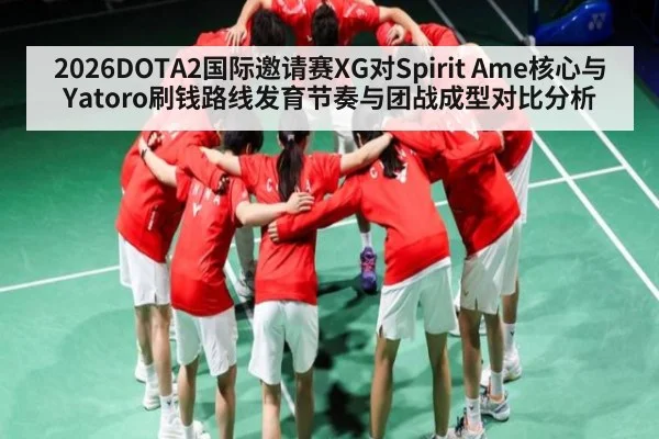 2026DOTA2国际邀请赛XG对Spirit Ame核心与Yatoro刷钱路线发育节奏与团战成型对比分析
