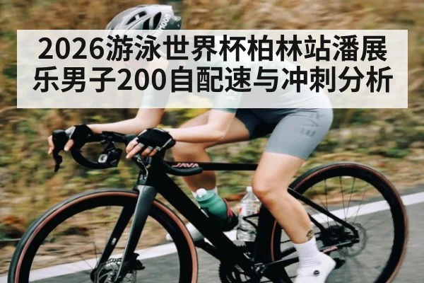 2026游泳世界杯柏林站潘展乐男子200自配速与冲刺分析