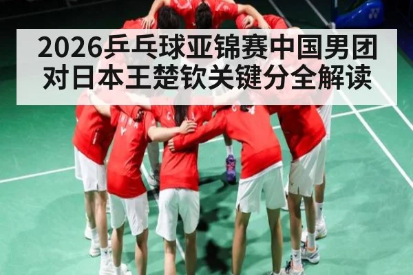 2026乒乓球亚锦赛中国男团对日本王楚钦关键分全解读